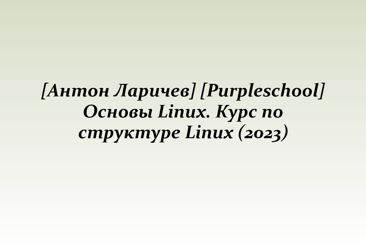 [Антон Ларичев] [Purpleschool] Основы Linux. Курс по структуре Linux (2023)