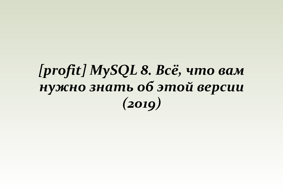 [profit] MySQL 8. Всё, что вам нужно знать об этой версии (2019)
