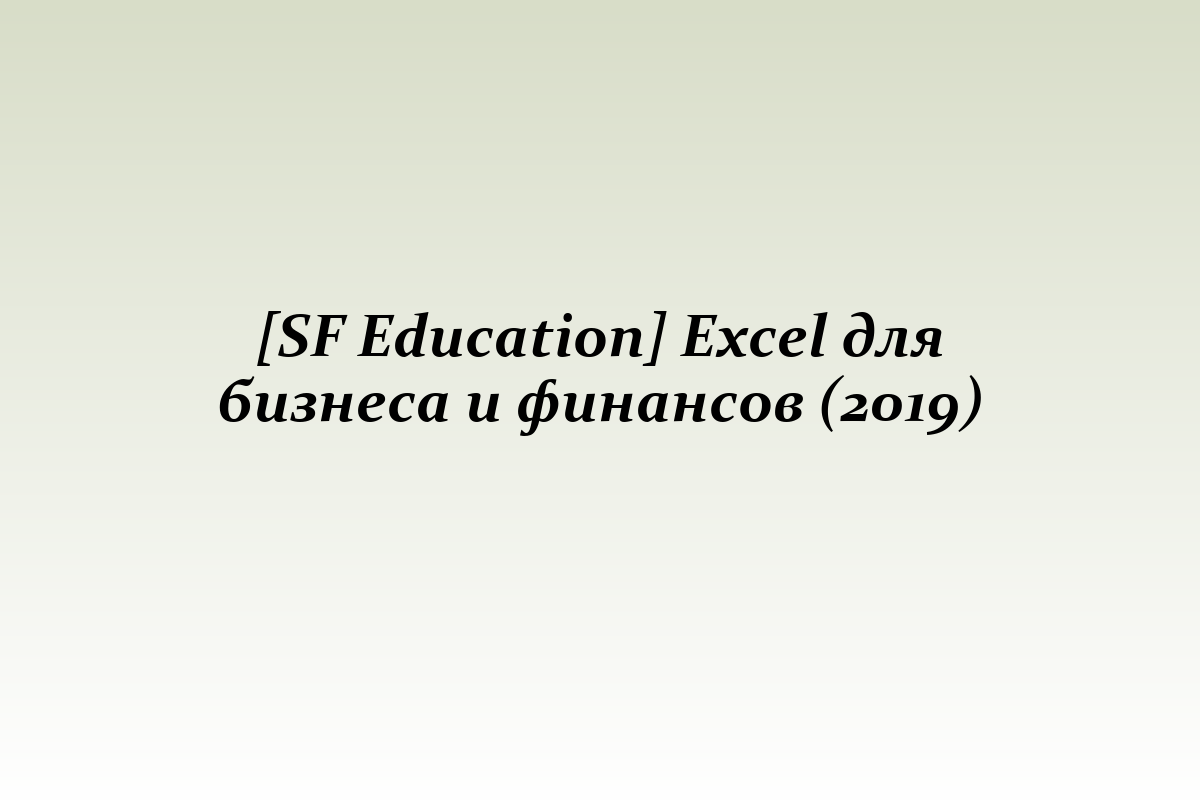 [SF Education] Excel для бизнеса и финансов (2019)