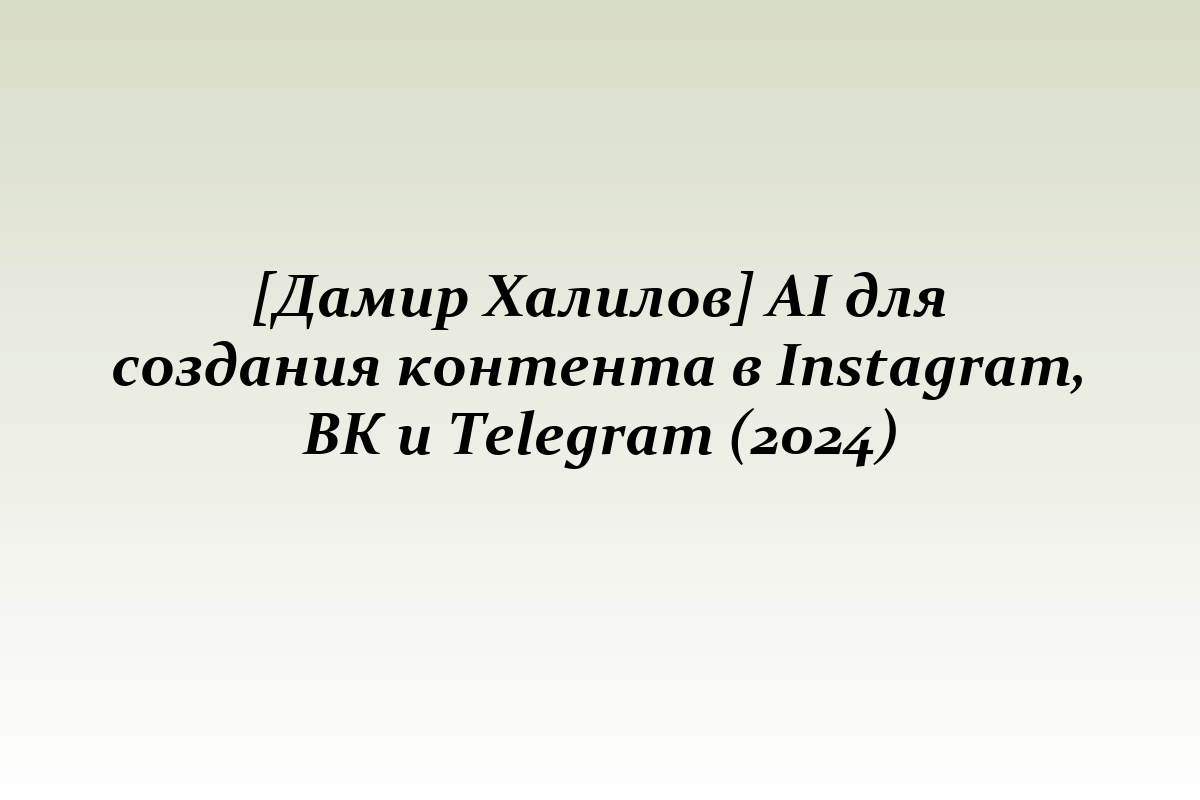 [Дамир Халилов] AI для создания контента в Instagram, ВК и Telegram (2024)