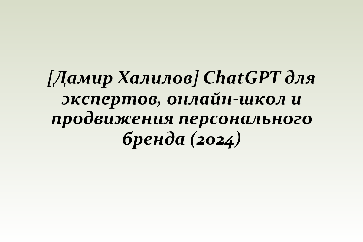 [Дамир Халилов] ChatGPT для экспертов, онлайн-школ и продвижения персонального бренда (2024)