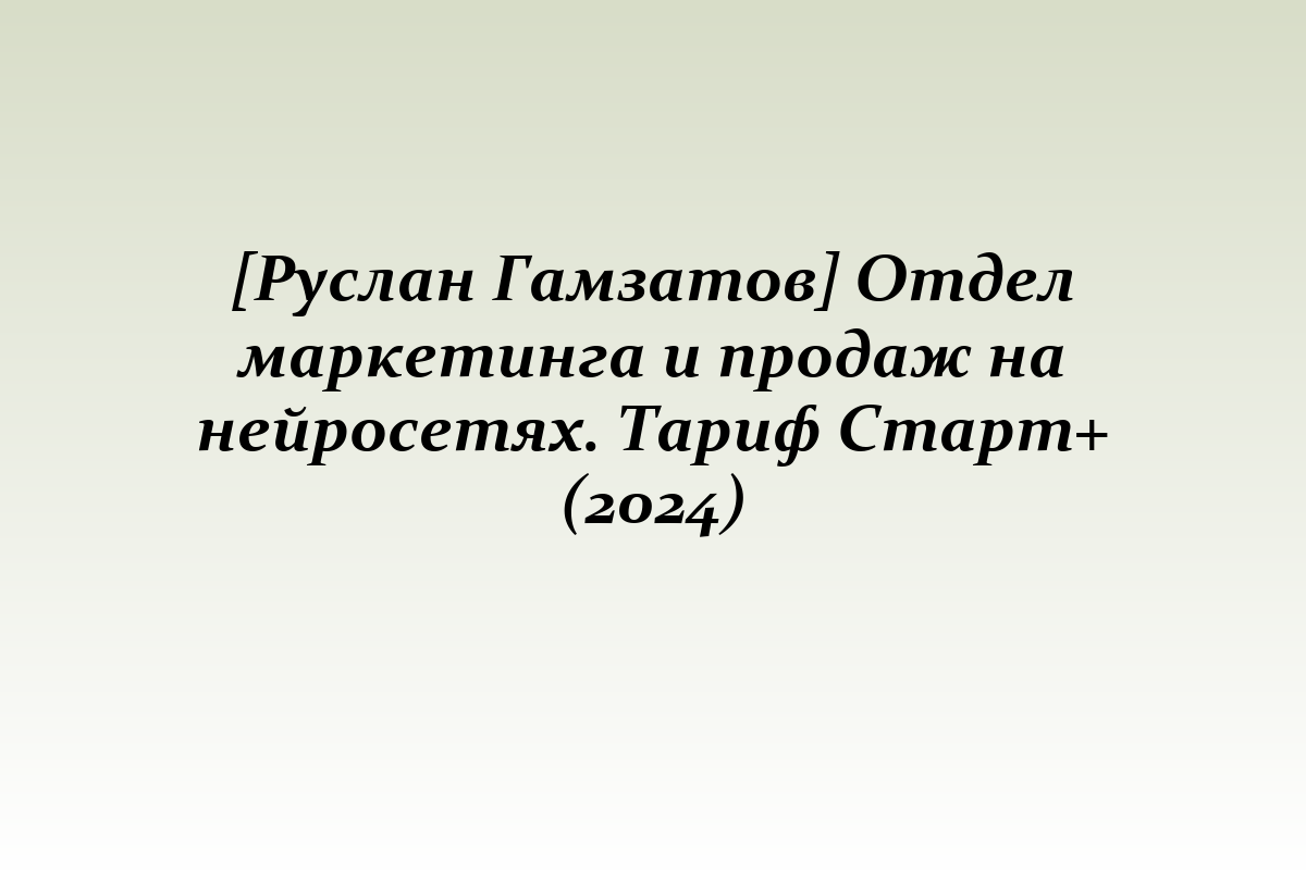 [Руслан Гамзатов] Отдел маркетинга и продаж на нейросетях. Тариф Старт+ (2024)