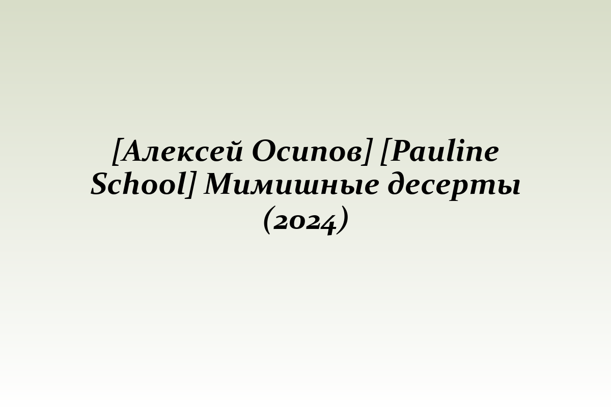 [Алексей Осипов] [Pauline School] Мимишные десерты (2024)