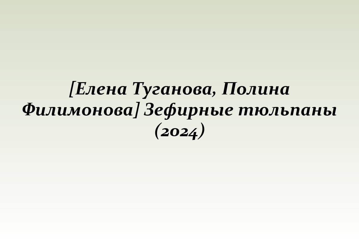 [Елена Туганова, Полина Филимонова] Зефирные тюльпаны (2024)