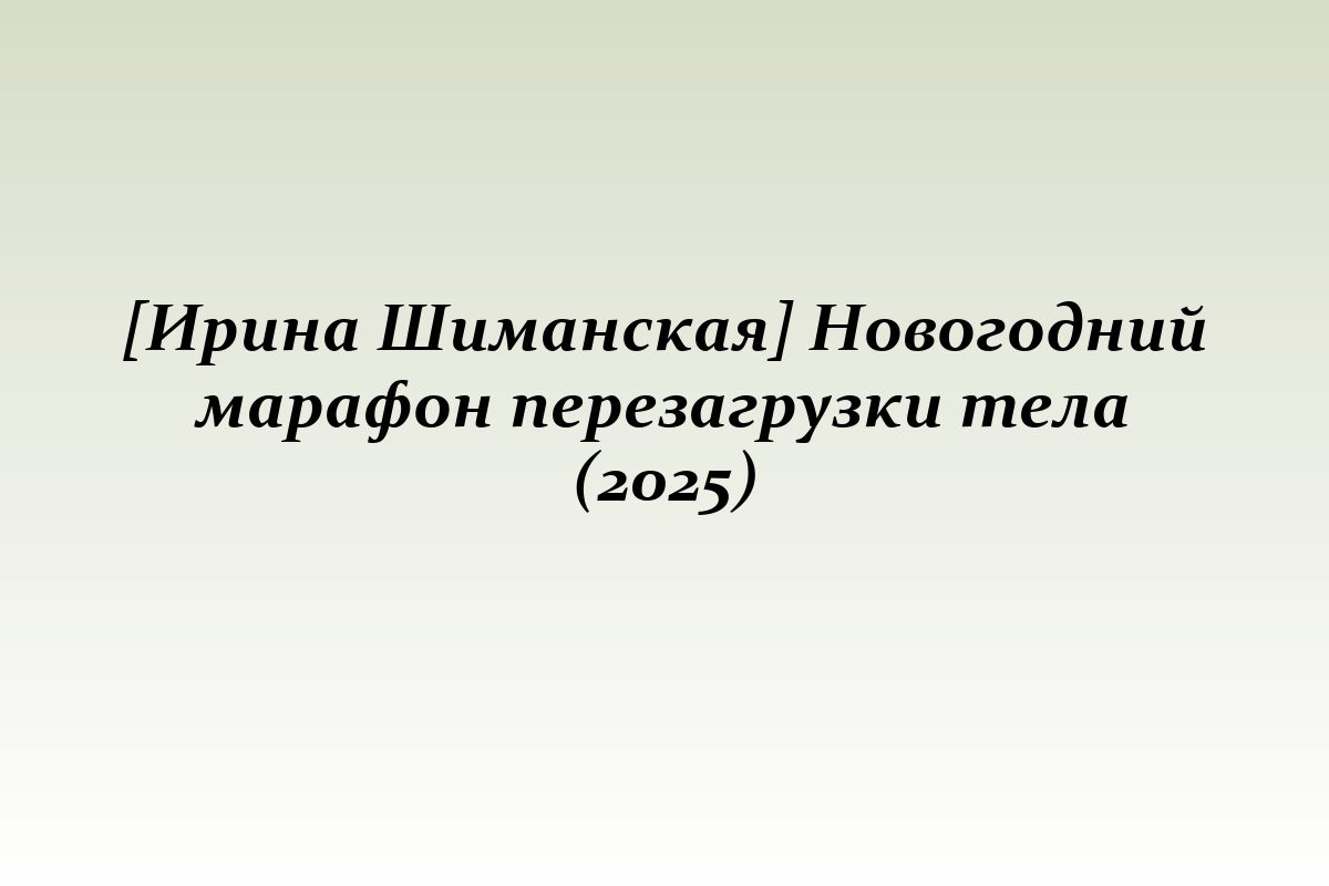 [Ирина Шиманская] Новогодний марафон перезагрузки тела (2025)