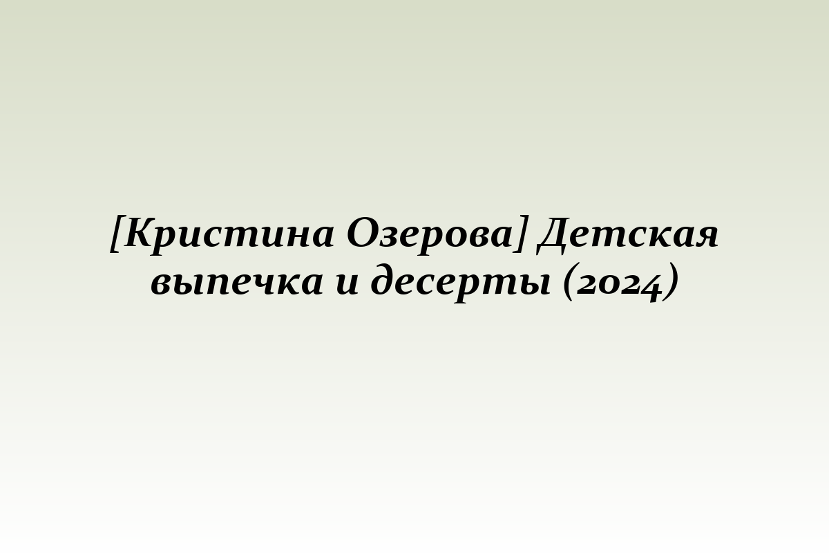 [Кристина Озерова] Детская выпечка и десерты (2024)