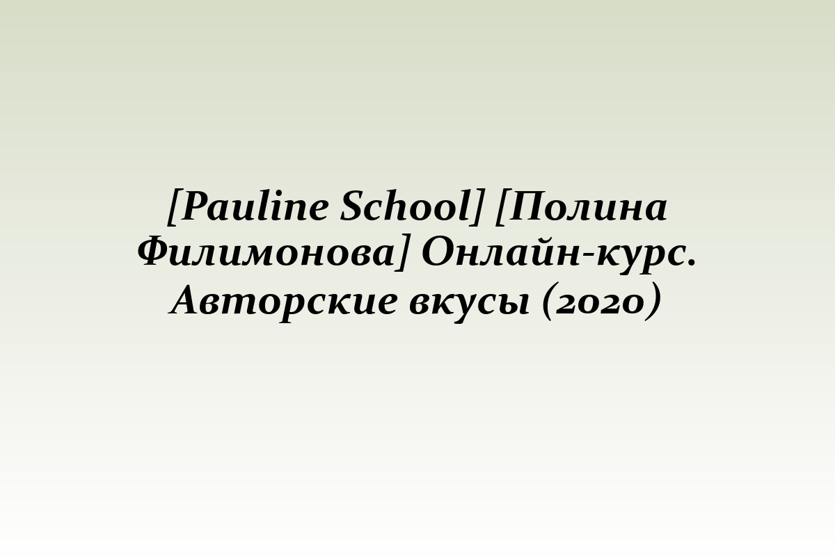 [Pauline School] [Полина Филимонова] Онлайн-курс. Авторские вкусы (2020)