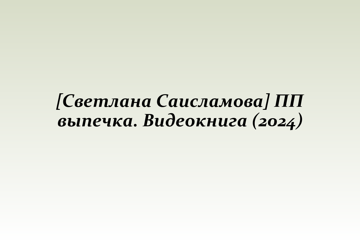 [Светлана Саисламова] ПП выпечка. Видеокнига (2024)