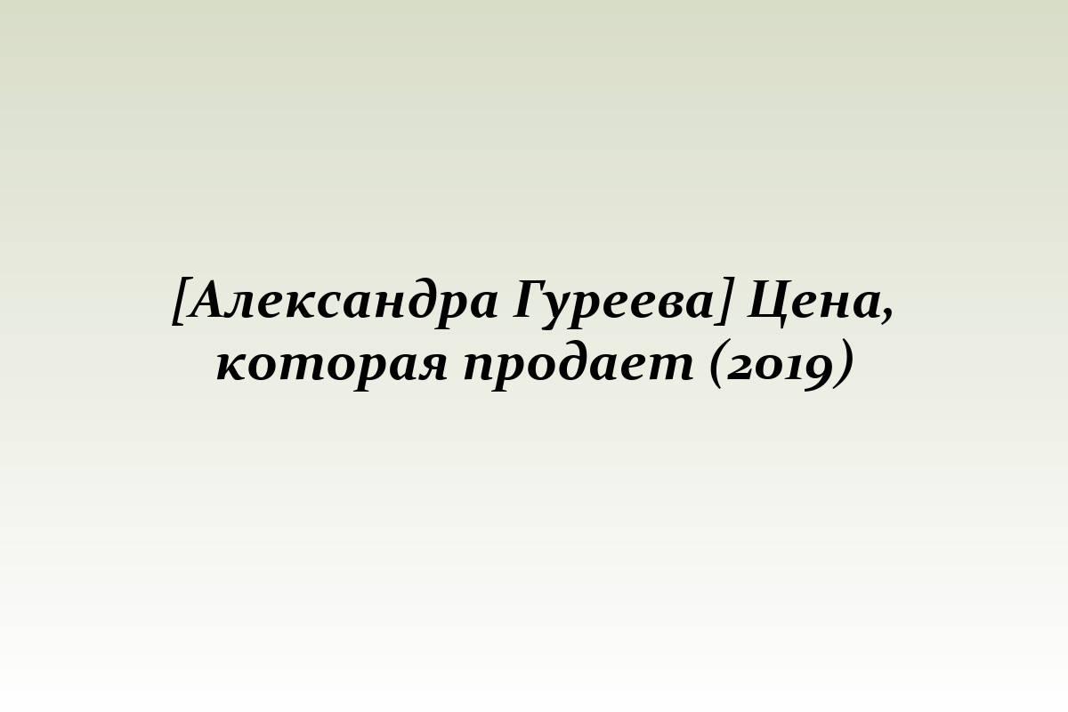 [Александра Гуреева] Цена, которая продает (2019)