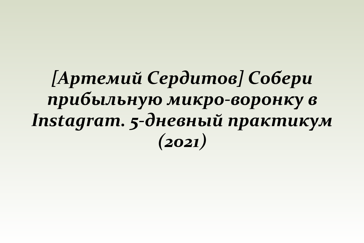 [Артемий Сердитов] Собери прибыльную микро-воронку в Instagram. 5-дневный практикум (2021)