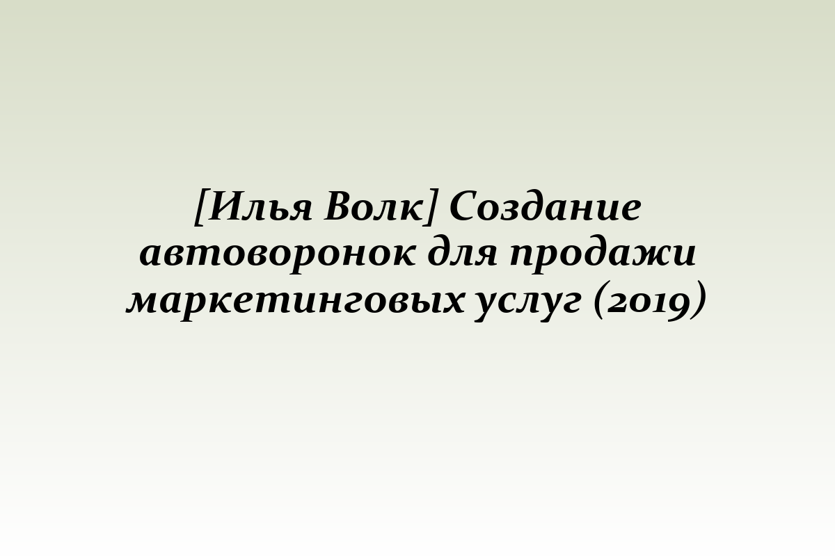 [Илья Волк] Создание автоворонок для продажи маркетинговых услуг (2019)