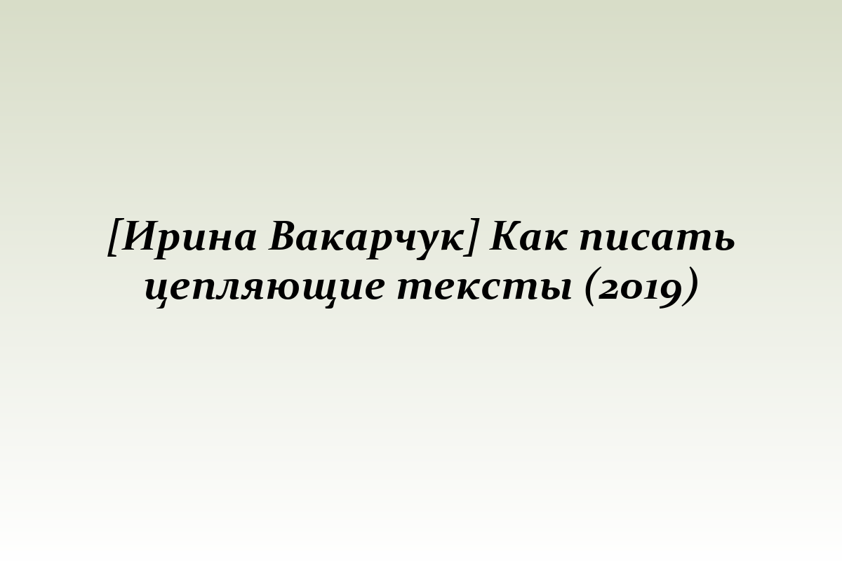 [Ирина Вакарчук] Как писать цепляющие тексты (2019)
