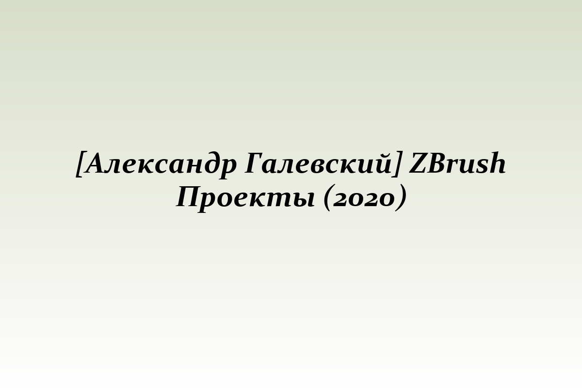 [Александр Галевский] ZBrush Проекты (2020)