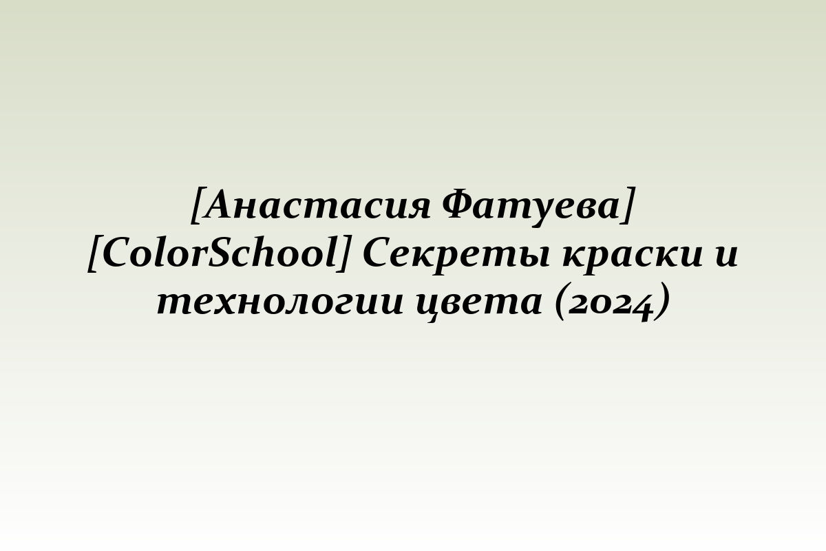 [Анастасия Фатуева] [ColorSchool] Секреты краски и технологии цвета (2024)
