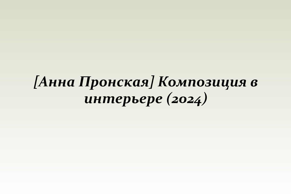 [Анна Пронская] Композиция в интерьере (2024)