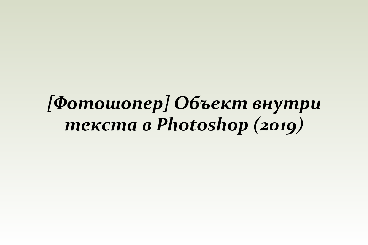 [Фотошопер] Объект внутри текста в Photoshop (2019)