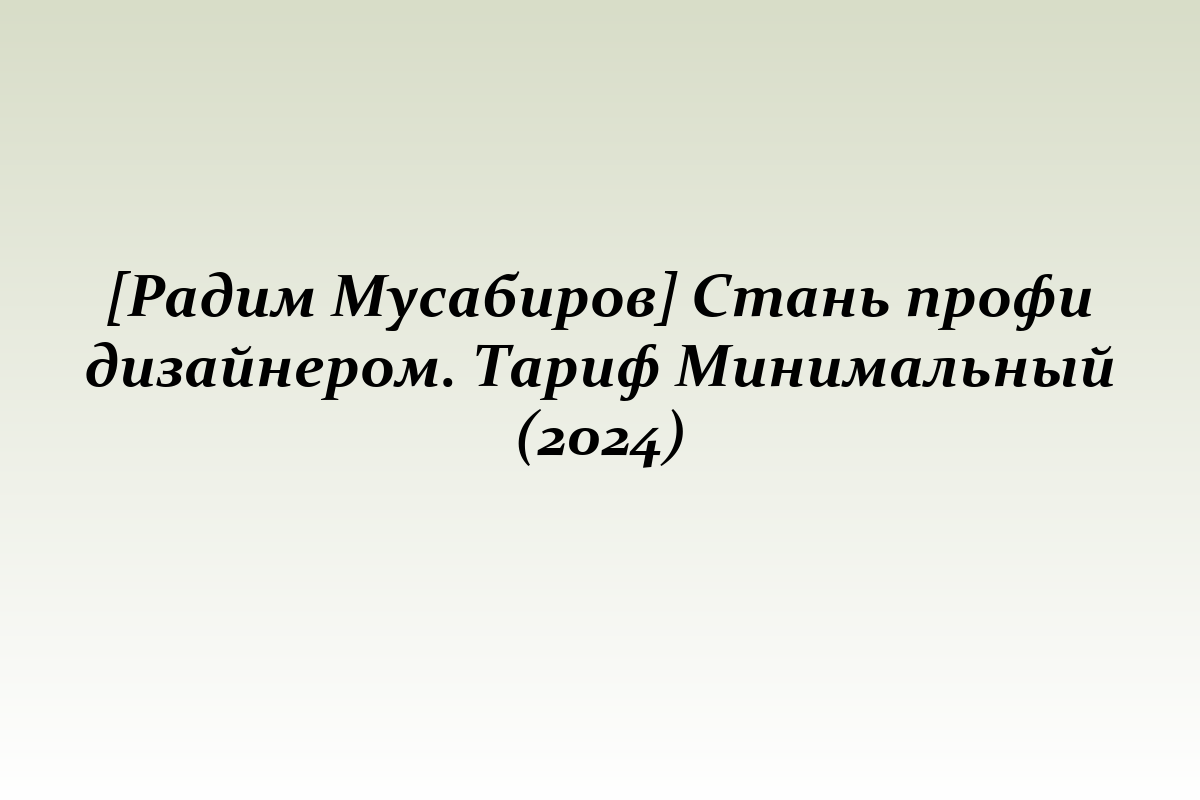 [Радим Мусабиров] Стань профи дизайнером. Тариф Минимальный (2024)