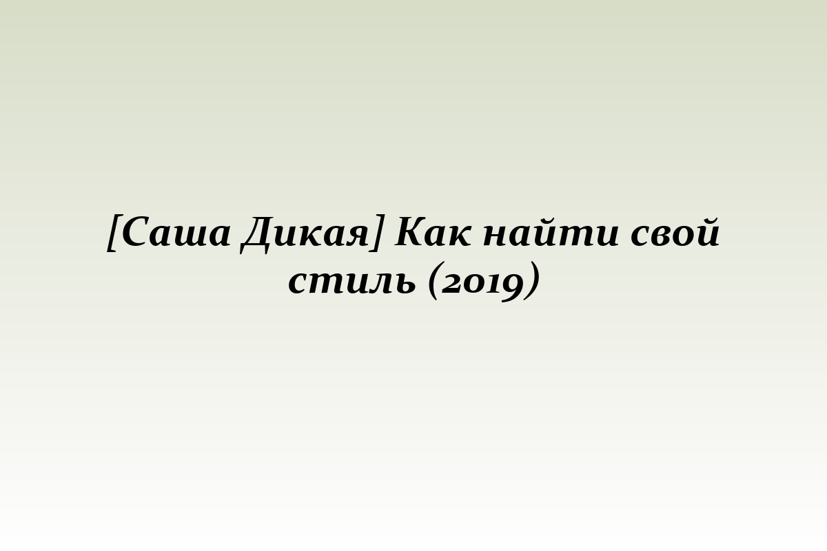 [Саша Дикая] Как найти свой стиль (2019)