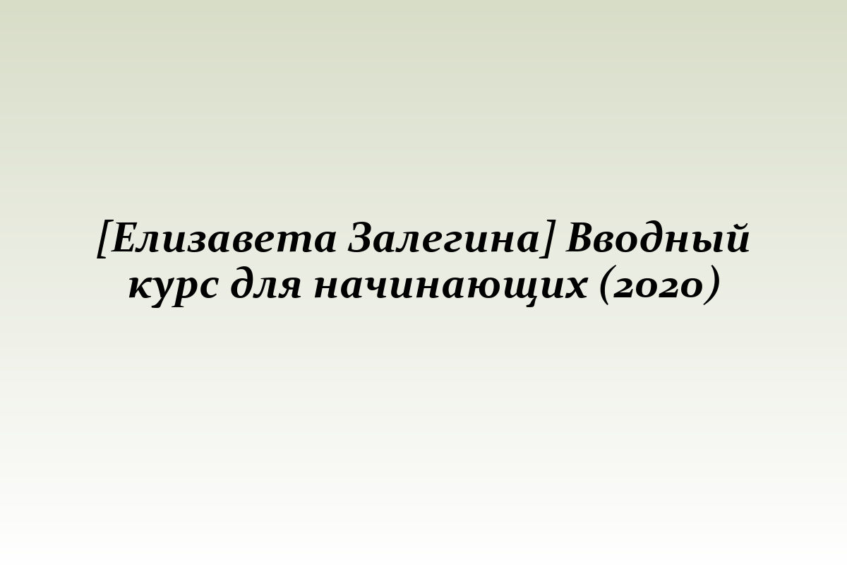 [Елизавета Залегина] Вводный курс для начинающих (2020)