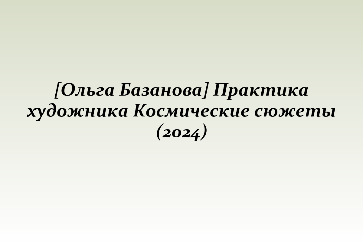 [Ольга Базанова] Практика художника Космические сюжеты (2024)