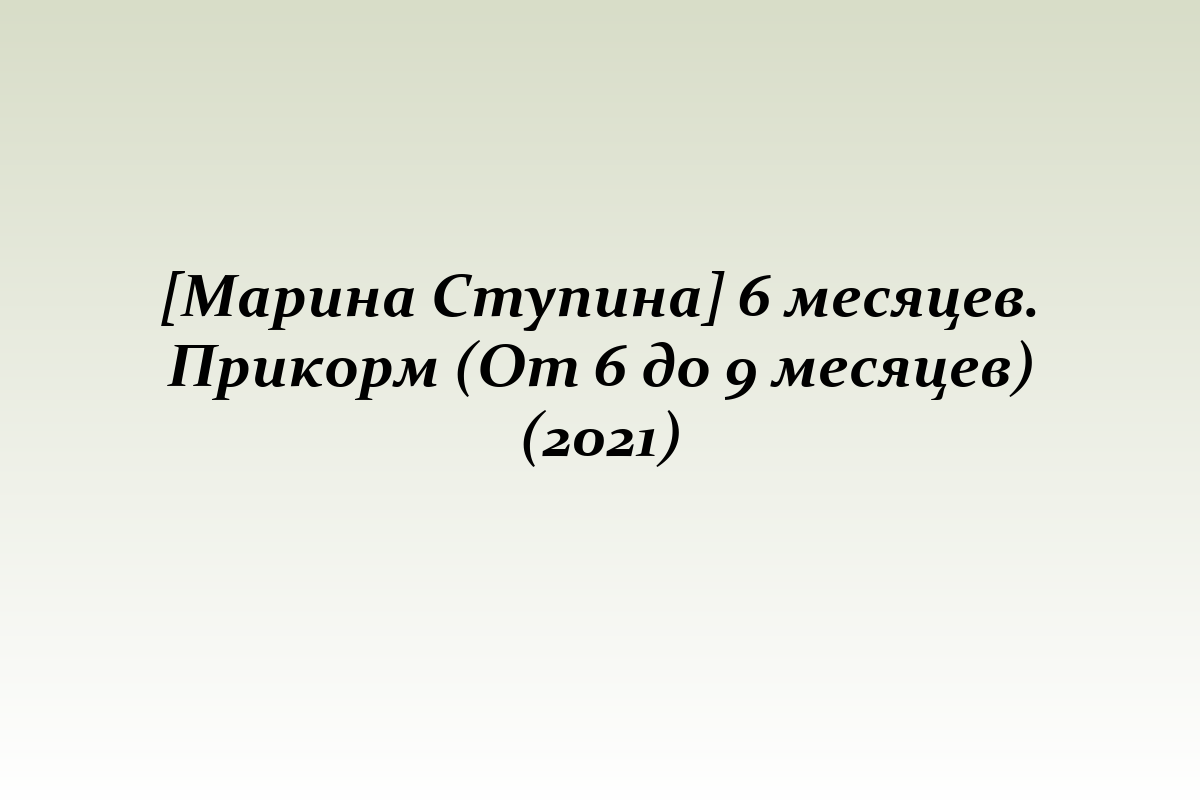 [Марина Ступина] 6 месяцев. Прикорм (От 6 до 9 месяцев) (2021)