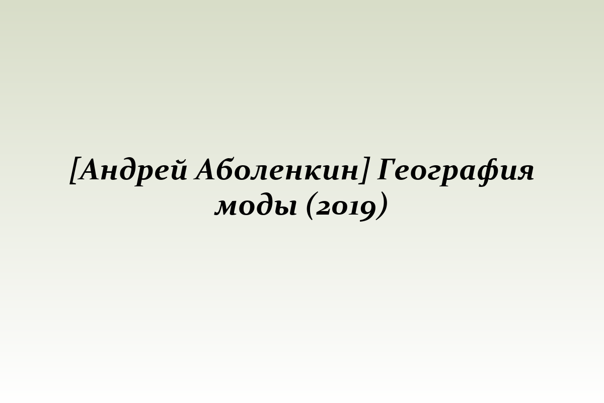 [Андрей Аболенкин] География моды (2019)