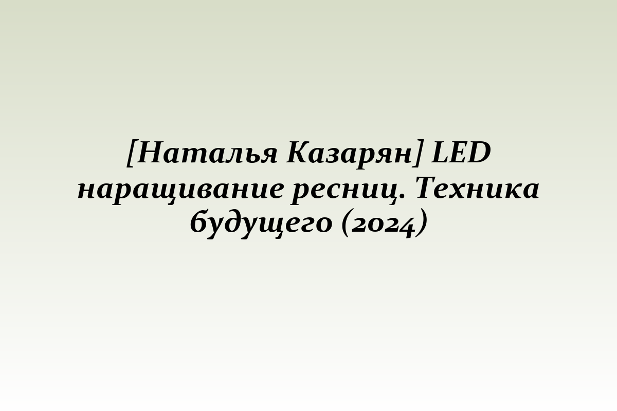 [Наталья Казарян] LED наращивание ресниц. Техника будущего (2024)