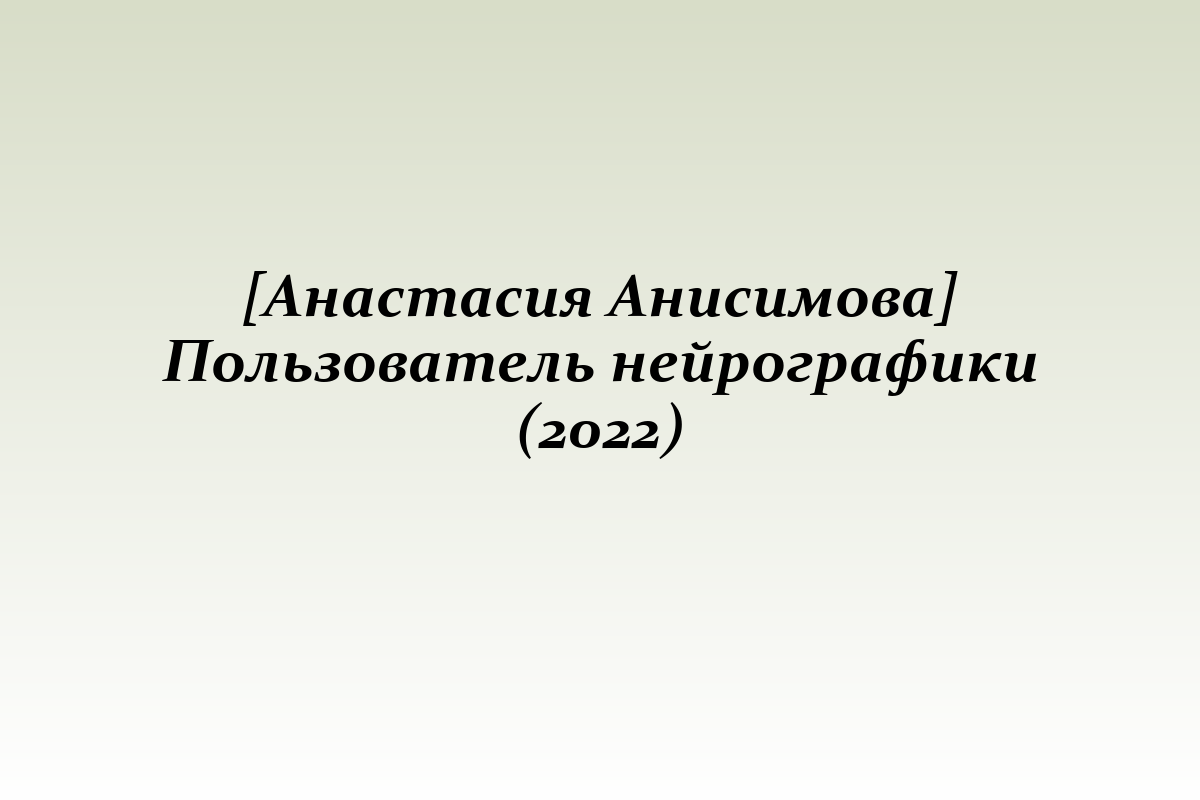 [Анастасия Анисимова] Пользователь нейрографики (2022)