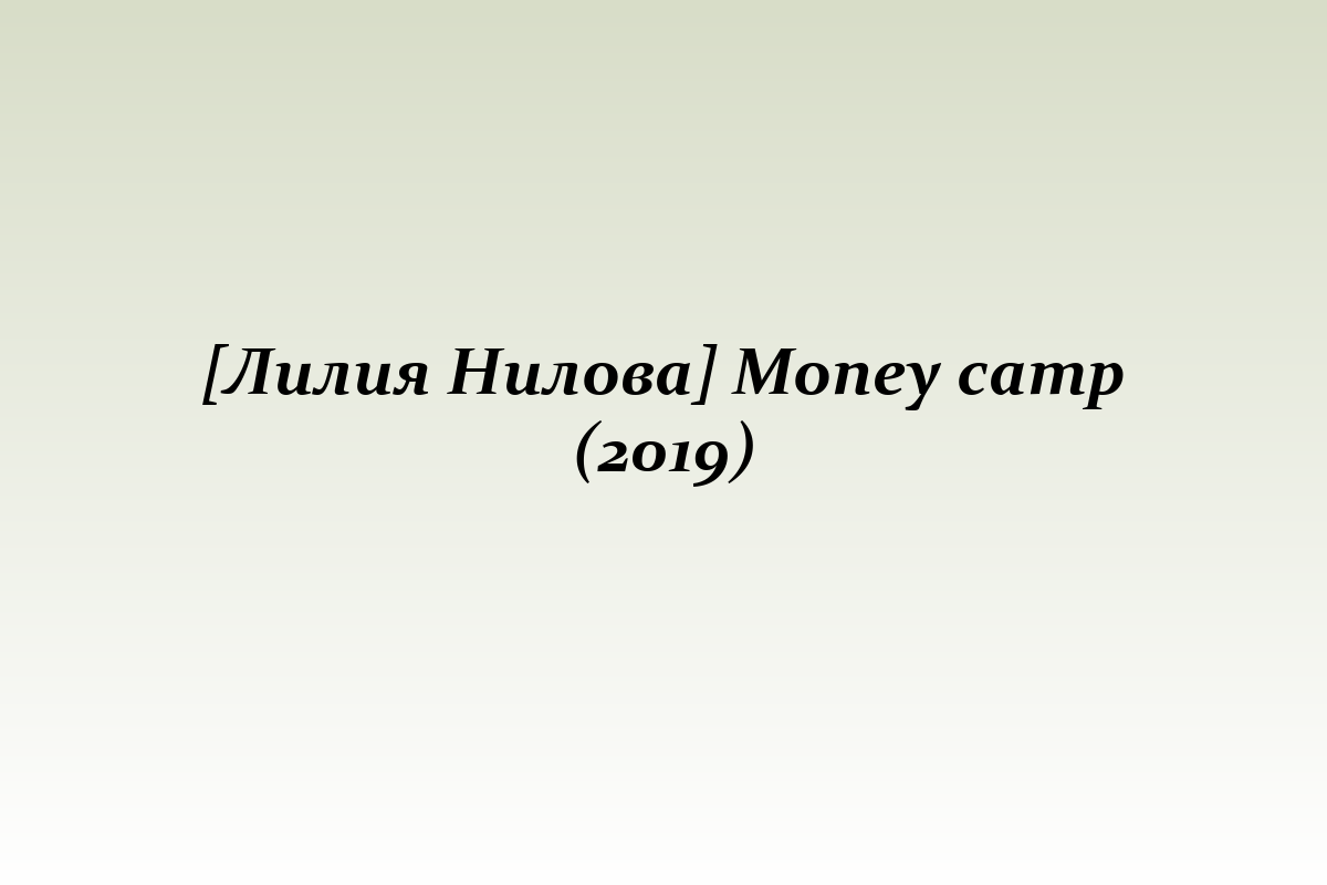 [Лилия Нилова] Money camp (2019)