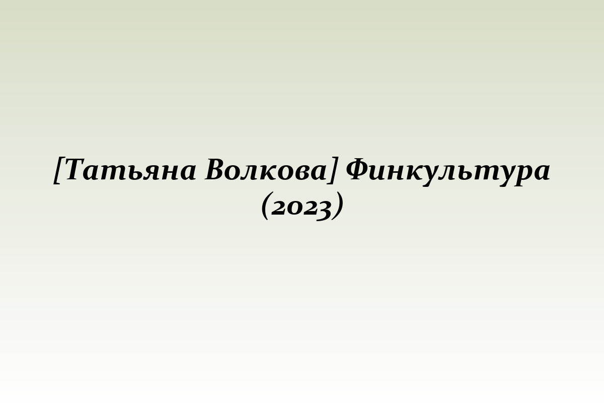 [Татьяна Волкова] Финкультура (2023)