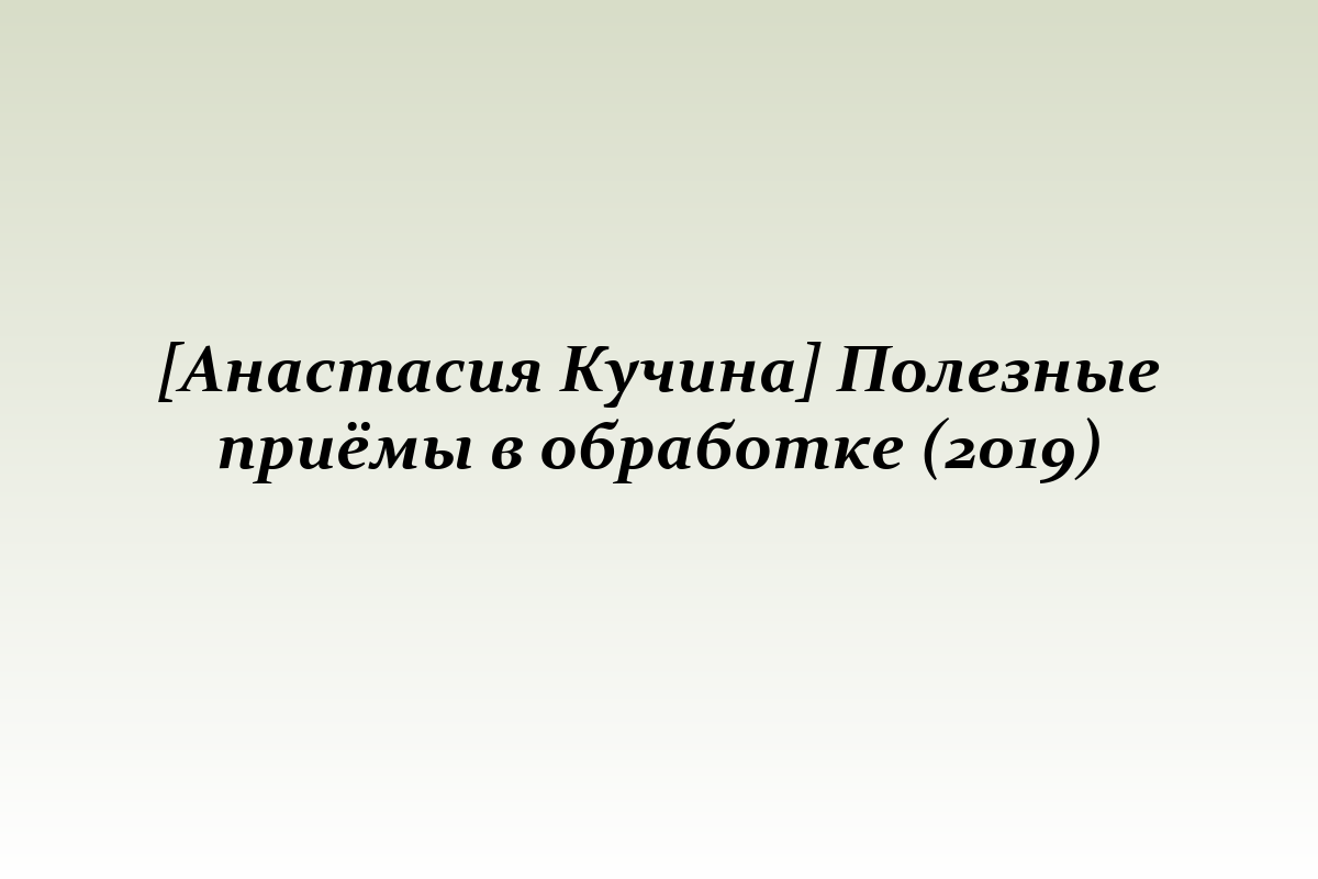 [Анастасия Кучина] Полезные приёмы в обработке (2019)