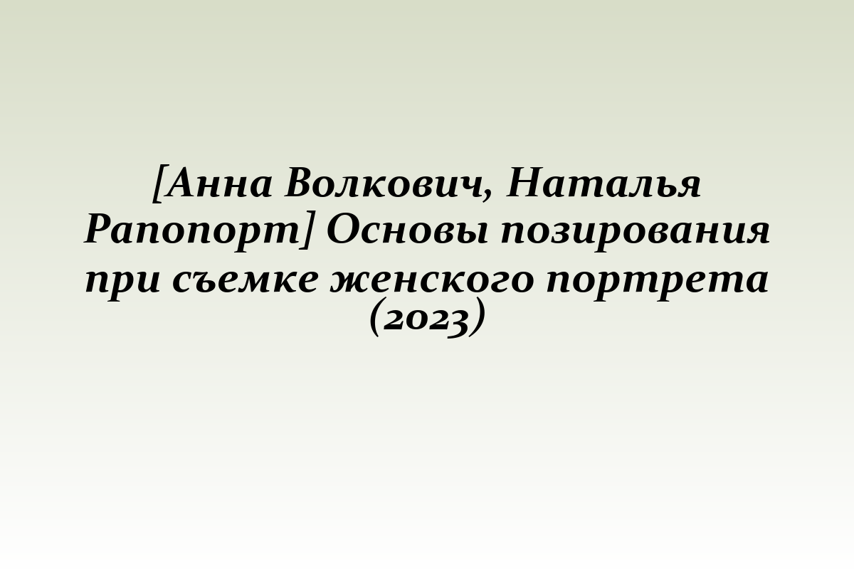 [Анна Волкович, Наталья Рапопорт] Основы позирования при съемке женского портрета (2023)