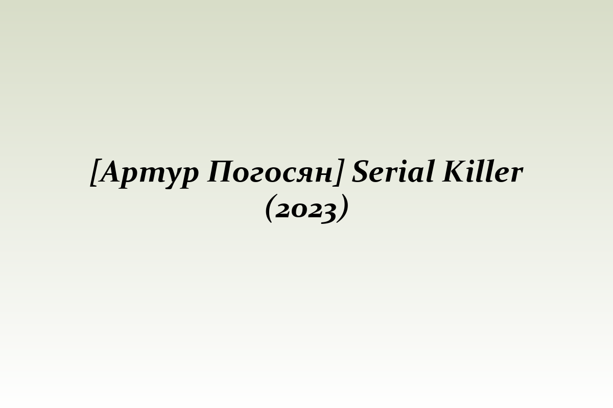 [Артур Погосян] Serial Killer (2023)