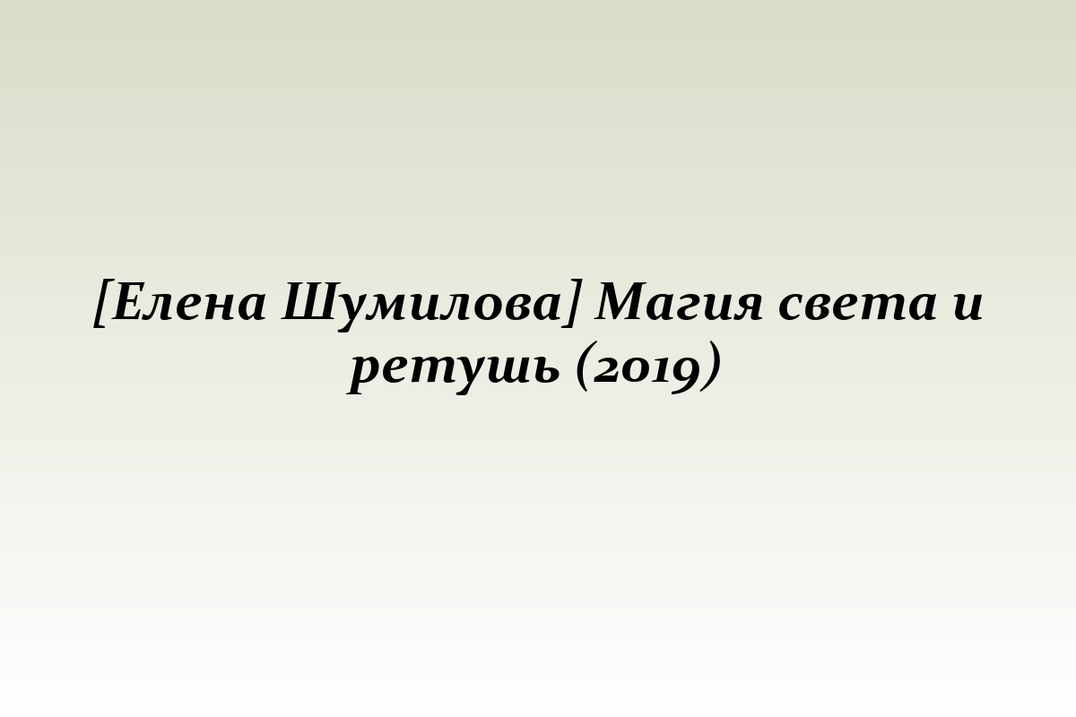 [Елена Шумилова] Магия света и ретушь (2019)