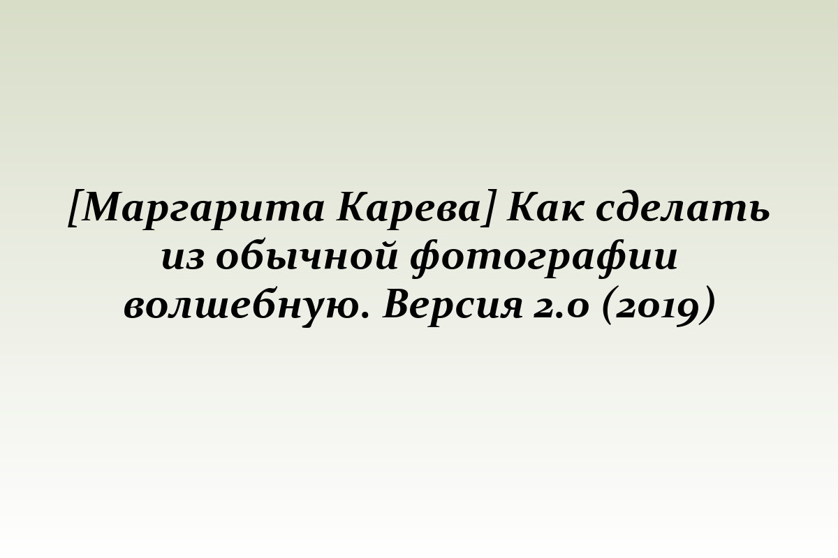 [Маргарита Карева] Как сделать из обычной фотографии волшебную. Версия 2.0 (2019)