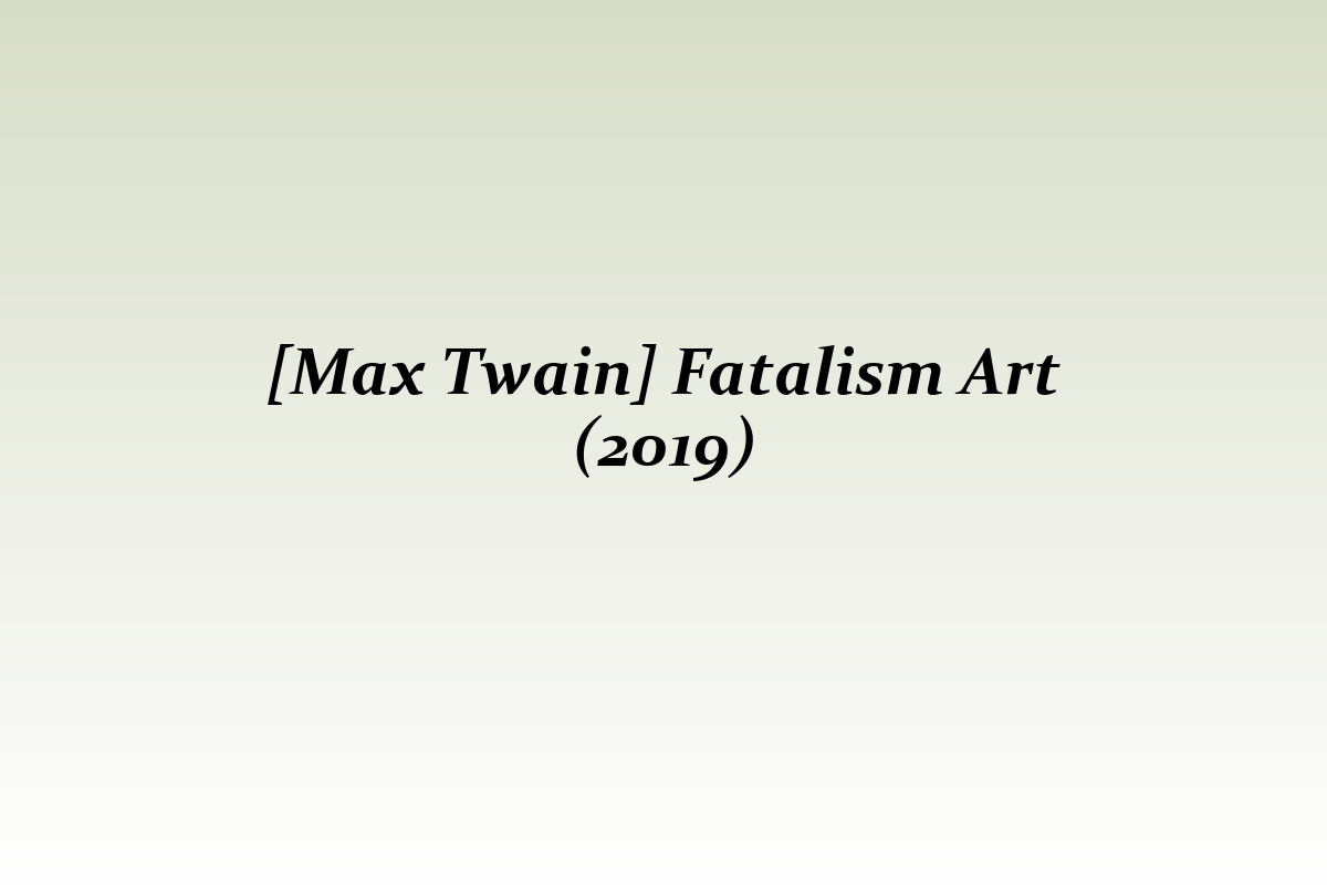 [Max Twain] Fatalism Art (2019)