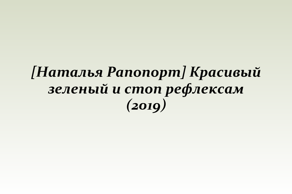 [Наталья Рапопорт] Красивый зеленый и стоп рефлексам (2019)