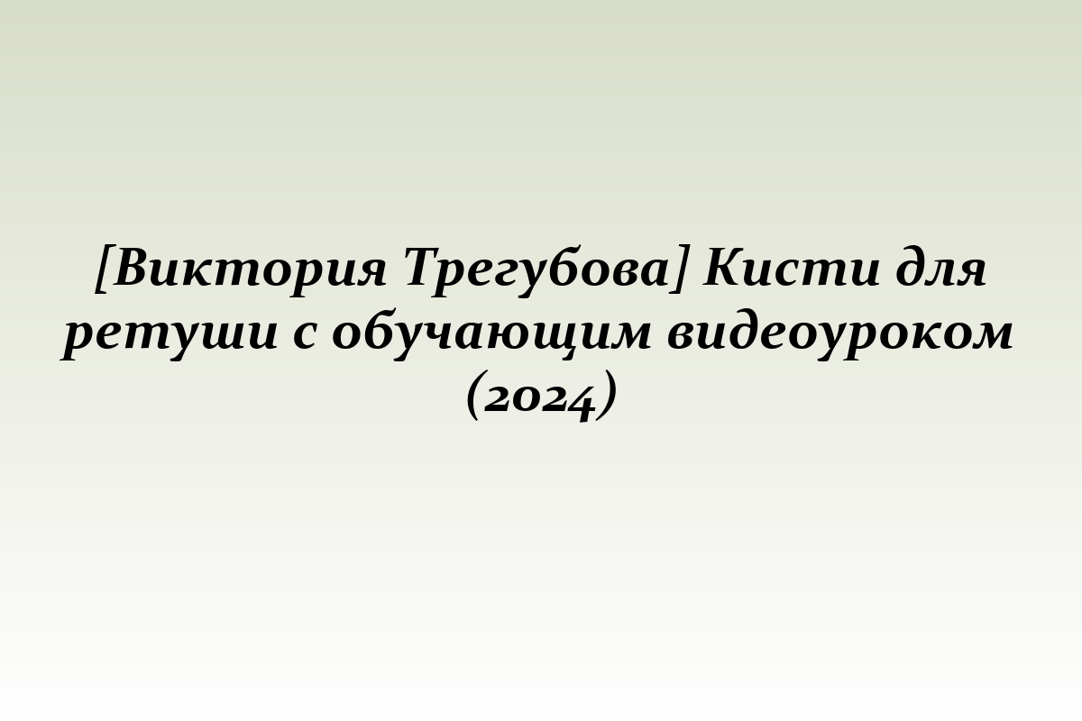 [Виктория Трегубова] Кисти для ретуши с обучающим видеоуроком (2024)