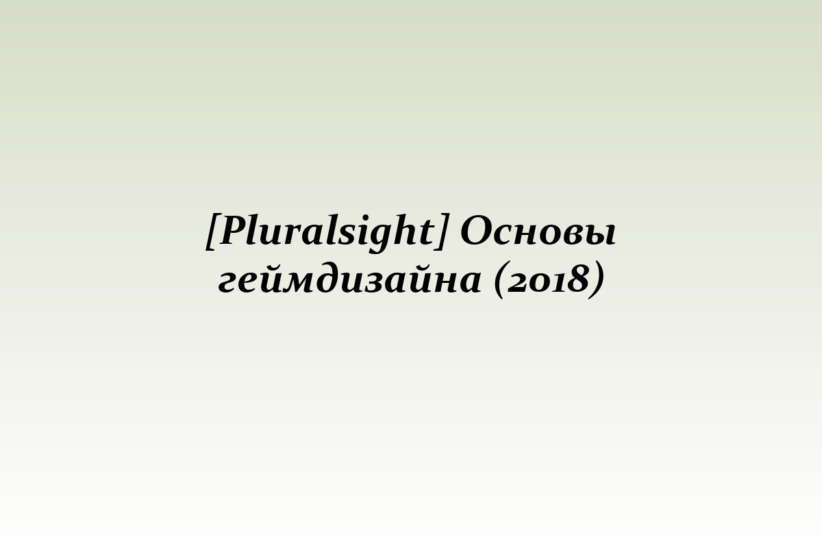 [Pluralsight] Основы геймдизайна (2018)