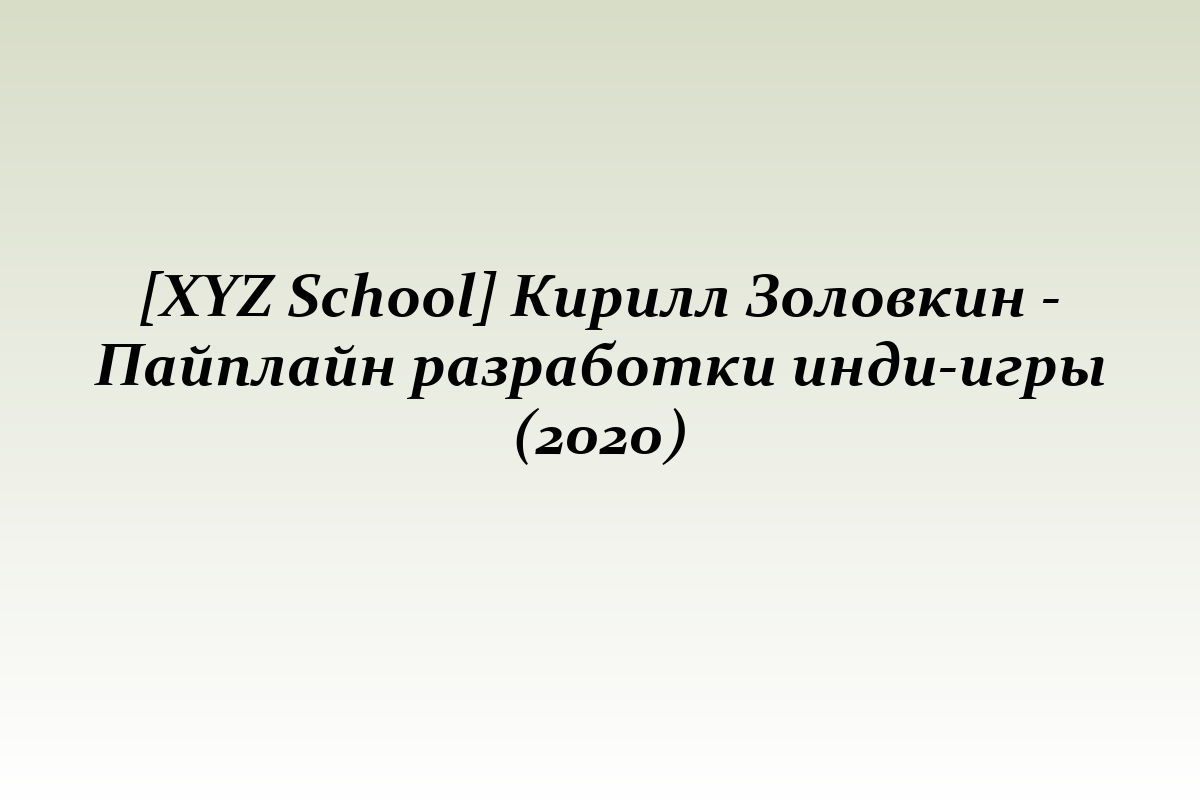 [XYZ School] Кирилл Золовкин - Пайплайн разработки инди-игры (2020)