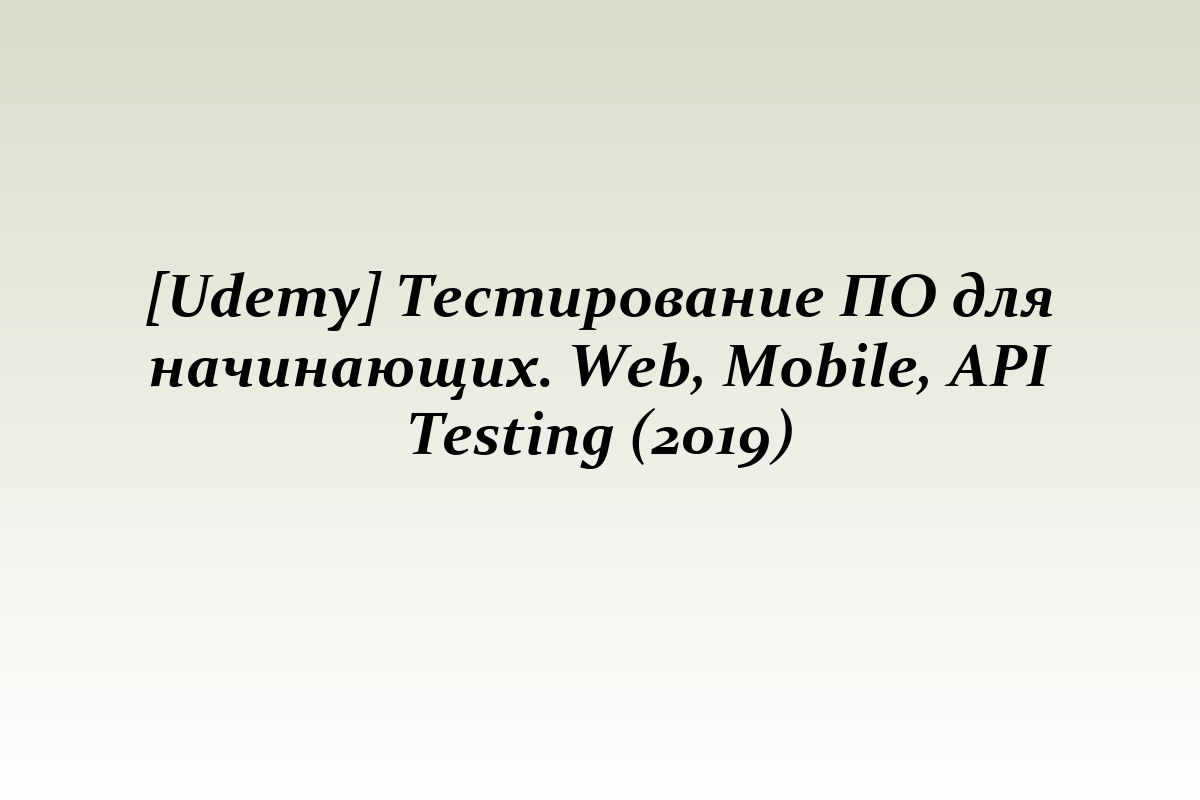 [Udemy] Тестирование ПО для начинающих. Web, Mobile, API Testing (2019)