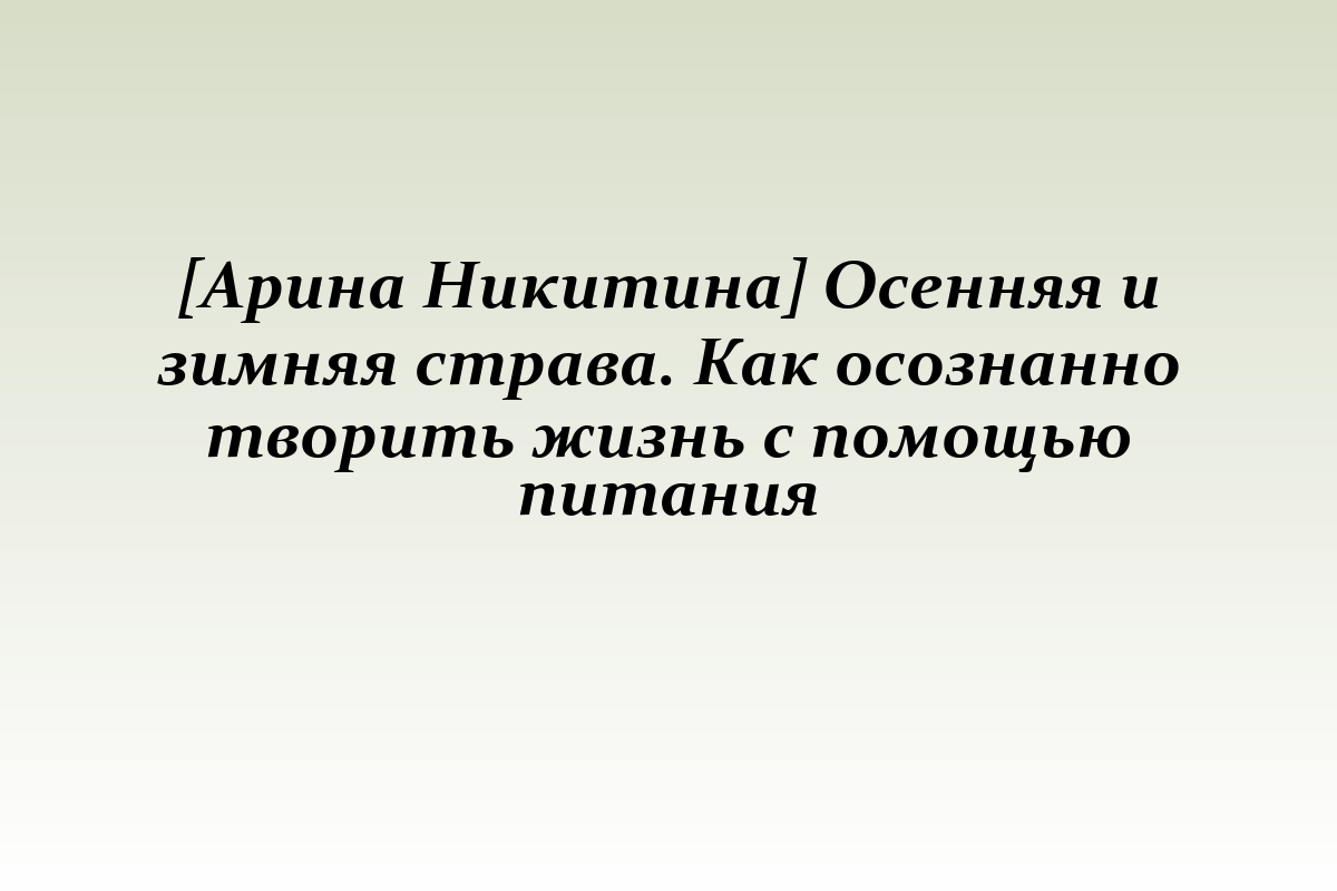 [Арина Никитина] Осенняя и зимняя страва. Как осознанно творить жизнь с помощью питания