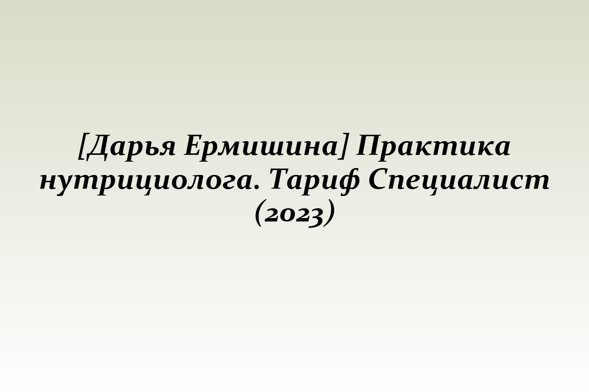 [Дарья Ермишина] Практика нутрициолога. Тариф Специалист (2023)