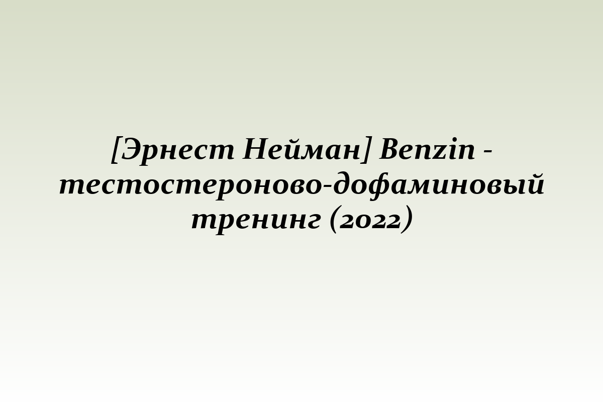 [Эрнест Нейман] Benzin - тестостероново-дофаминовый тренинг (2022)