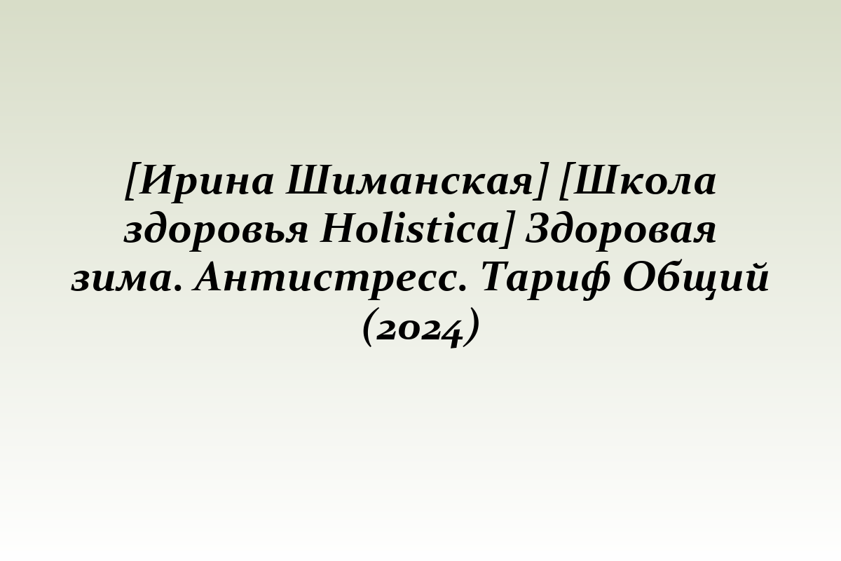 [Ирина Шиманская] [Школа здоровья Holistica] Здоровая зима. Антистресс. Тариф Общий (2024)