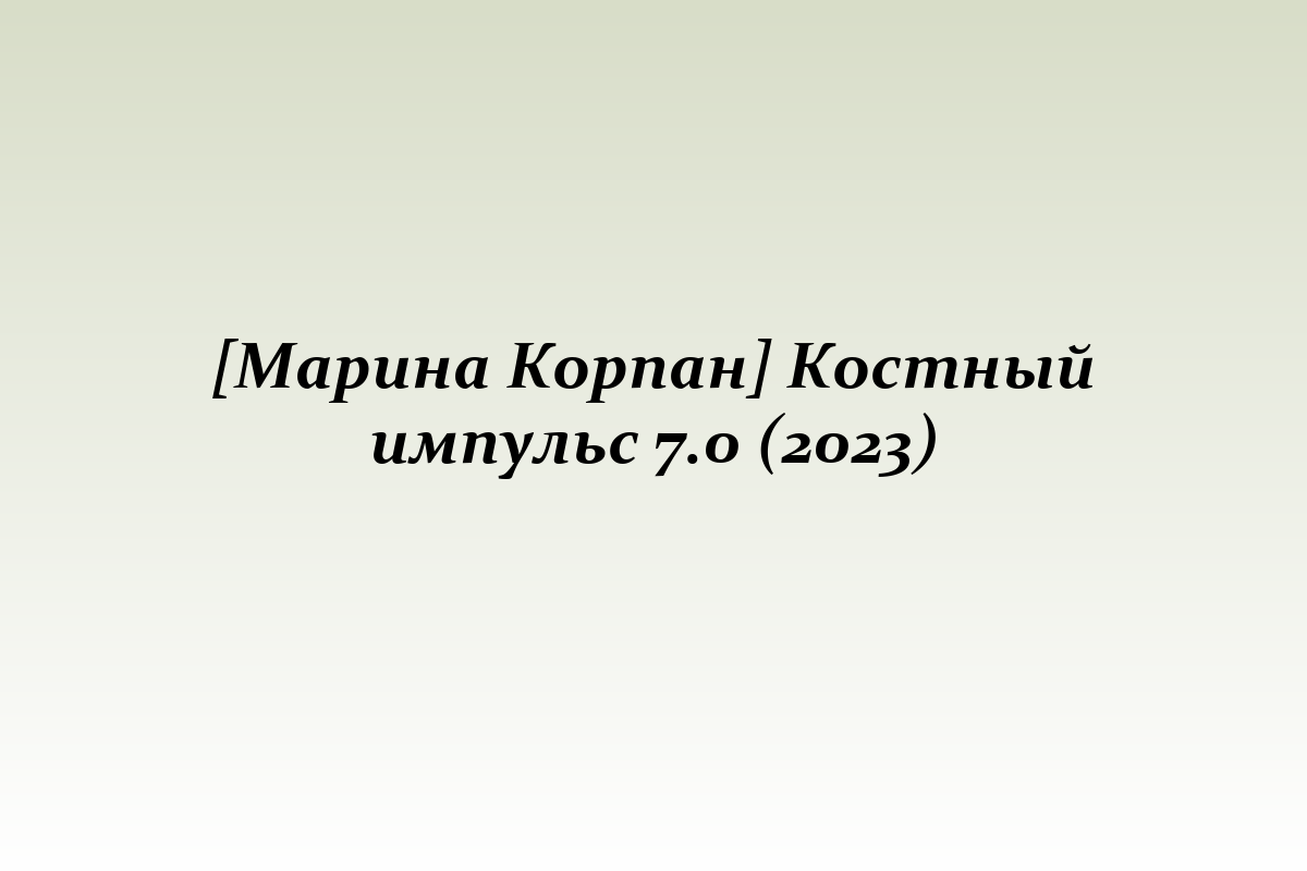 [Марина Корпан] Костный импульс 7.0 (2023)