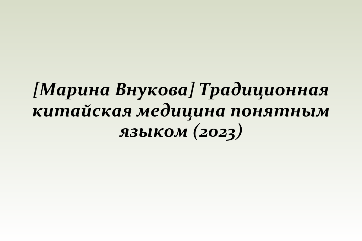 [Марина Внукова] Традиционная китайская медицина понятным языком (2023)