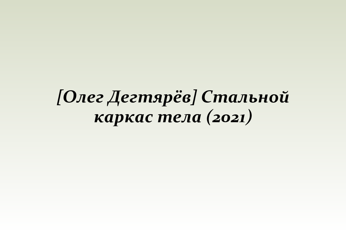 [Олег Дегтярёв] Стальной каркас тела (2021)