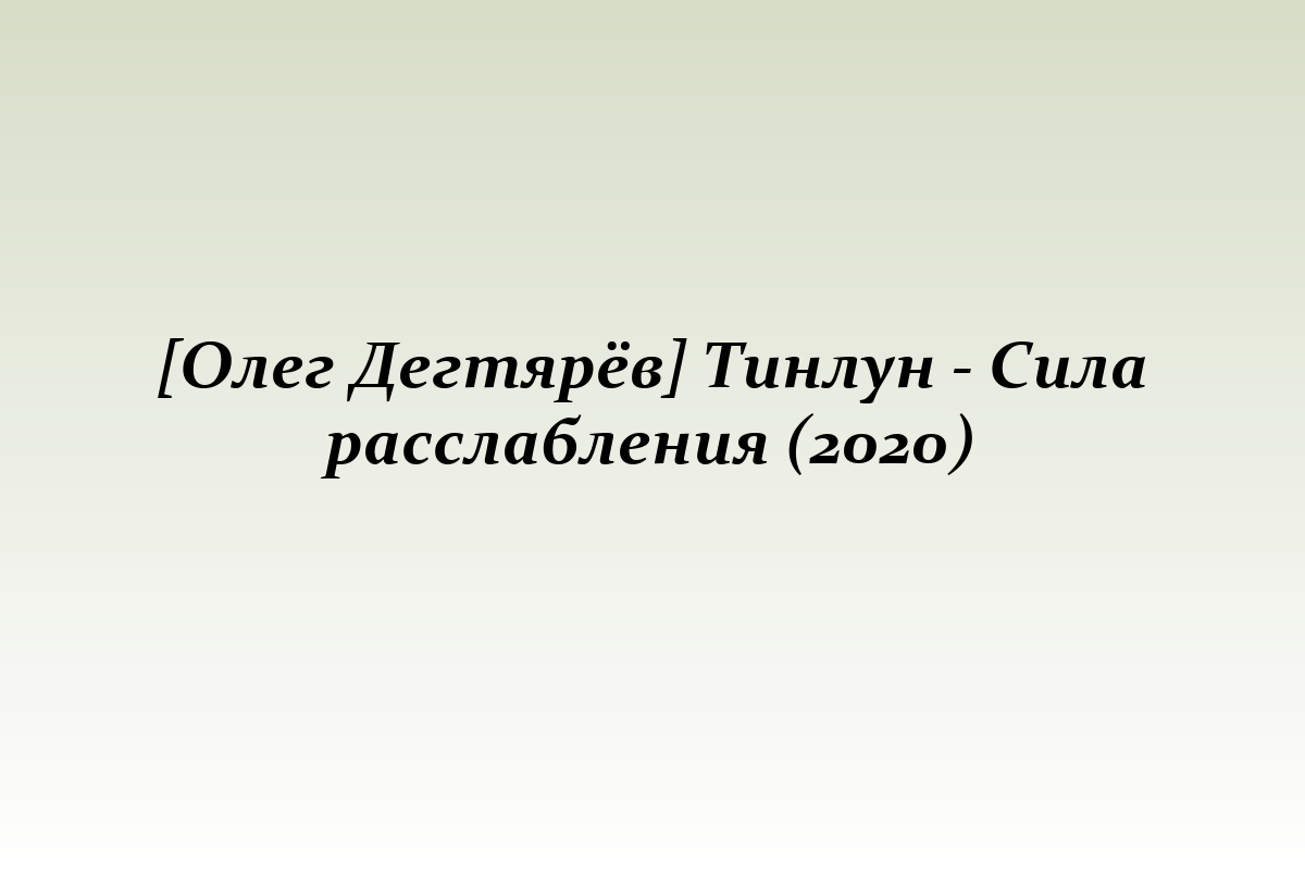 [Олег Дегтярёв] Тинлун - Сила расслабления (2020)