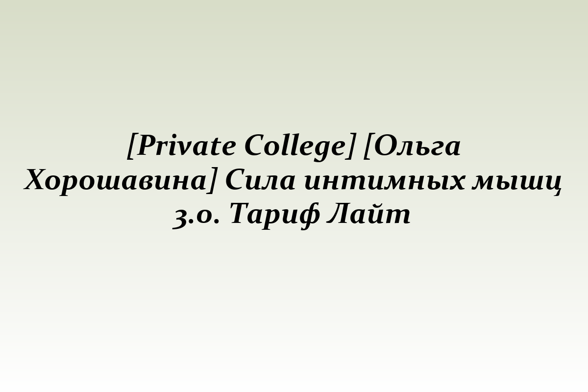 [Private College] [Ольга Хорошавина] Сила интимных мышц 3.0. Тариф Лайт